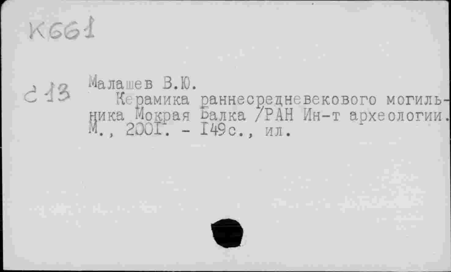 ﻿Малашев В.Ю.
Керамика раннесрецневекового ника Мокрая ізалка /РАН Ин-т аохеологии. М., 2001. - 149с., ил.
могиль-